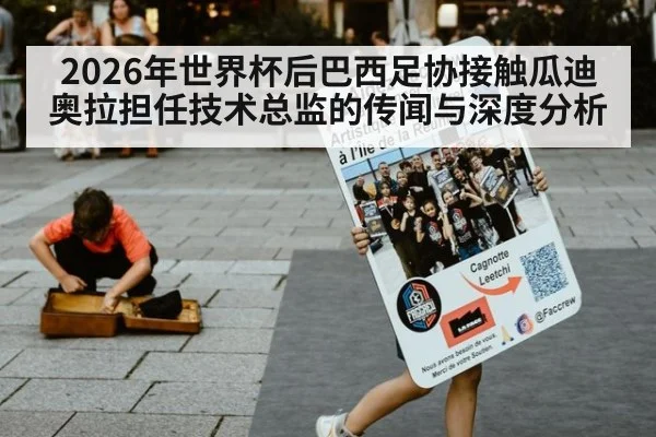 2026年世界杯后巴西足协接触瓜迪奥拉担任技术总监的传闻与深度分析