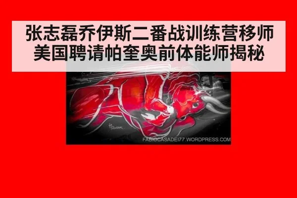 张志磊乔伊斯二番战训练营移师美国聘请帕奎奥前体能师揭秘