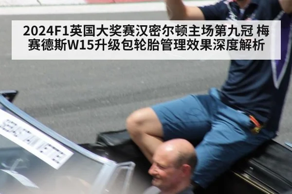 2024F1英国大奖赛汉密尔顿主场第九冠 梅赛德斯W15升级包轮胎管理效果深度解析