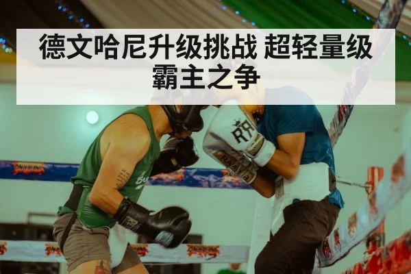 德文哈尼升级挑战 超轻量级霸主之争